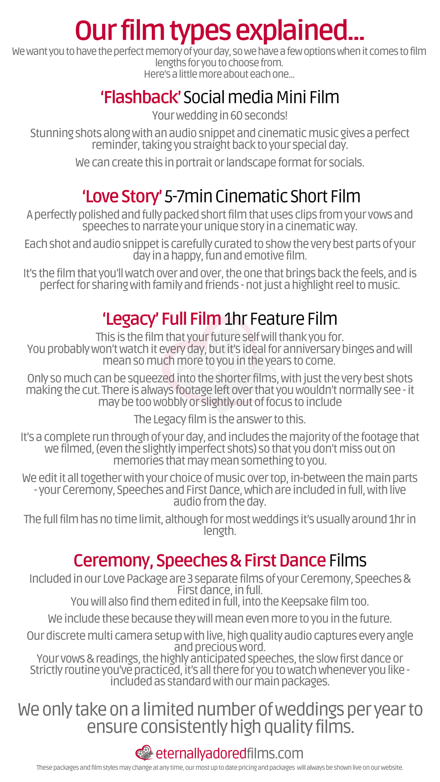 <div align="center"><h1>PACKAGES & PRICING <h1 style="color: #c40034">Book now for 2026, 2027 & 2028.</h2> <h3>70-100 hours can go into just the editing of high quality wedding film - but it's honestly the best investment you can make for your future selves!<h3>With 12 years of experience, we promise a relaxed and candid approach, leaving you to enjoy your day.</div>